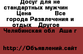 Досуг для не стандартных мужчин!!! › Цена ­ 5 000 - Все города Развлечения и отдых » Другое   . Челябинская обл.,Аша г.